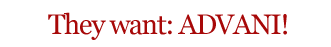 They Want: Advani!